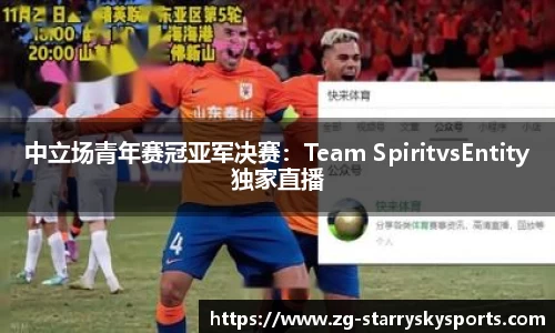 中立场青年赛冠亚军决赛：Team SpiritvsEntity独家直播